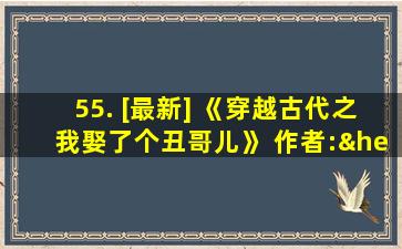 55. [最新] 《穿越古代之我娶了个丑哥儿》 作者:……